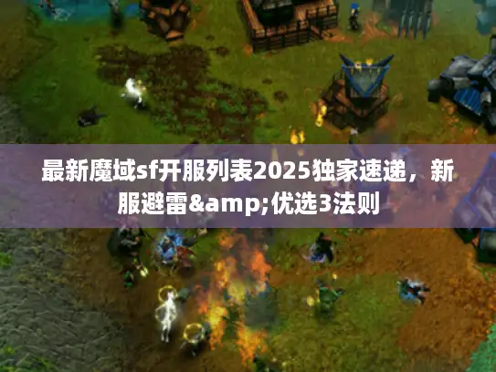 最新魔域sf开服列表2025独家速递，新服避雷&优选3法则