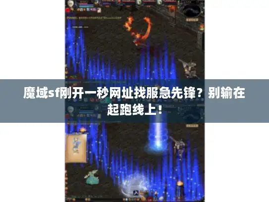 魔域sf刚开一秒网址找服急先锋？别输在起跑线上！