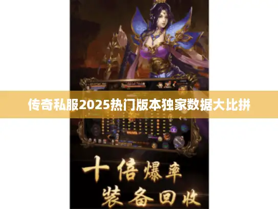 传奇私服2025热门版本独家数据大比拼 传奇私服2025热门版本独家数据大比拼