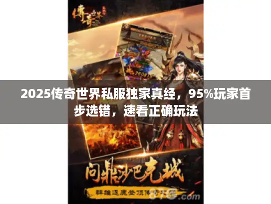 2025传奇世界私服独家真经，95%玩家首步选错，速看正确玩法