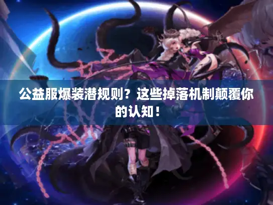 公益服爆装潜规则？这些掉落机制颠覆你的认知！
