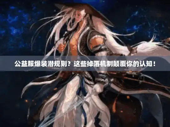 公益服爆装潜规则？这些掉落机制颠覆你的认知！
