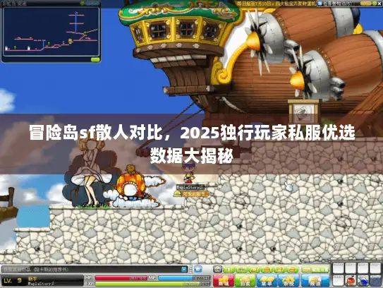 冒险岛sf散人对比，2025独行玩家私服优选数据大揭秘