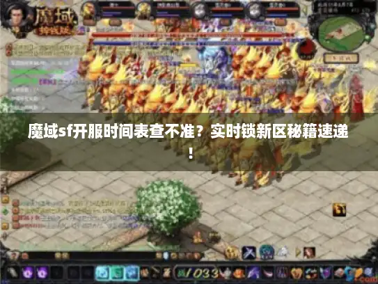 魔域sf开服时间表查不准？实时锁新区秘籍速递！