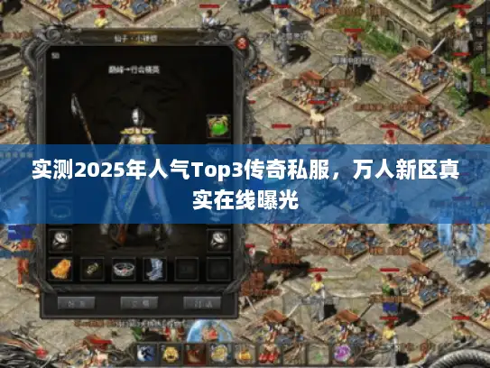 实测2025年人气Top3传奇私服，万人新区真实在线曝光