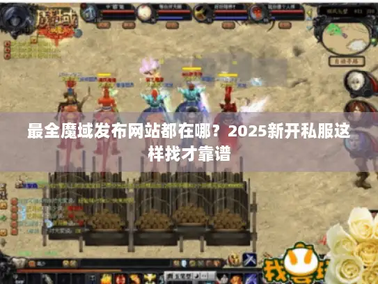 最全魔域发布网站都在哪?2025新开私服这样找才靠谱 最全魔域发布网站都在哪?2025新开私服这样找才靠谱