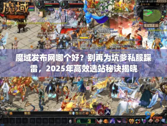 魔域发布网哪个好?别再为坑爹私服踩雷,2025年高效选站秘诀揭晓 魔域发布网哪个好?别再为坑爹私服踩雷,2025年高效选站秘诀揭晓