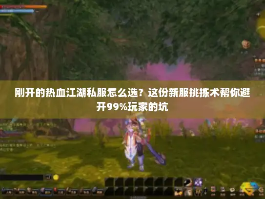 刚开的热血江湖私服怎么选?这份新服挑拣术帮你避开99%玩家的坑 刚开的热血江湖私服怎么选?这份新服挑拣术帮你避开99%玩家的坑