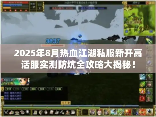 2025年8月热血江湖私服新开高活服实测防坑全攻略大揭秘！