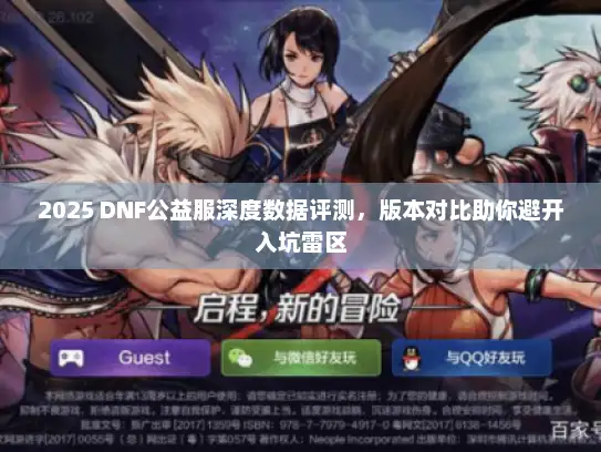 2025 DNF公益服深度数据评测，版本对比助你避开入坑雷区
