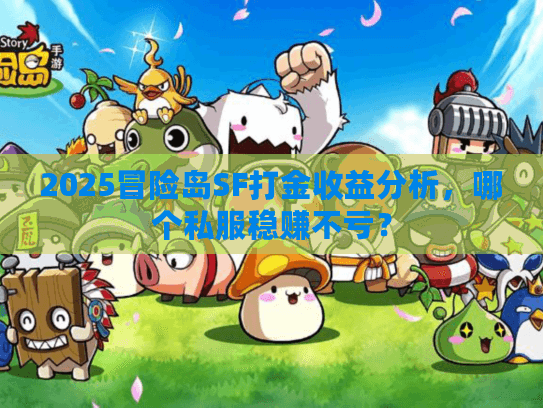 2025冒险岛SF打金收益分析，哪个私服稳赚不亏？