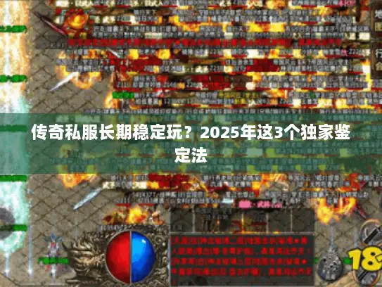 传奇私服长期稳定玩？2025年这3个独家鉴定法