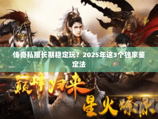 传奇私服长期稳定玩？2025年这3个独家鉴定法