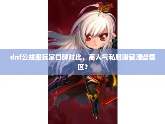 dnf公益服玩家口碑对比,高人气私服暗藏哪些雷区? dnf公益服玩家口碑对比,高人气私服暗藏哪些雷区?