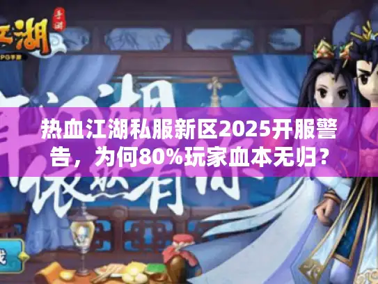 热血江湖私服新区2025开服警告，为何80%玩家血本无归？