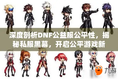 深度剖析DNF公益服公平性，揭秘私服黑幕，开启公平游戏新征程