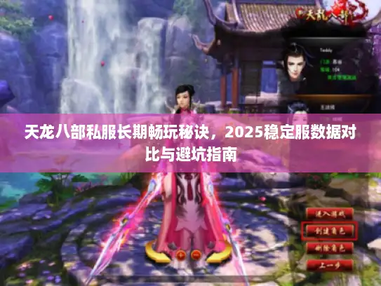 天龙八部私服长期畅玩秘诀，2025稳定服数据对比与避坑指南