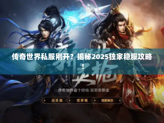 传奇世界私服刚开？揭秘2025独家稳服攻略！
