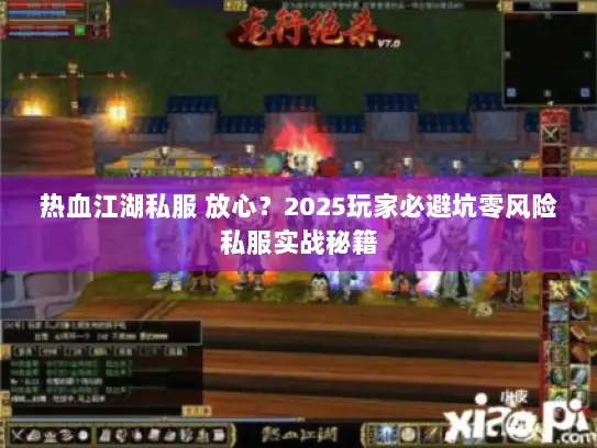 热血江湖私服 放心？2025玩家必避坑零风险私服实战秘籍