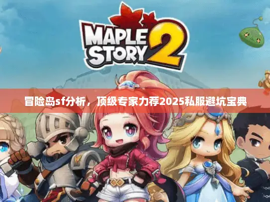 冒险岛sf分析，顶级专家力荐2025私服避坑宝典