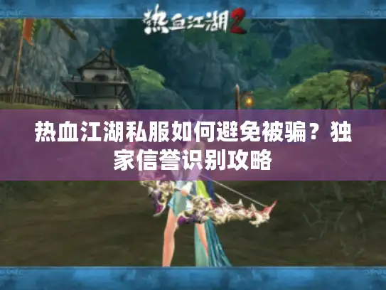 热血江湖私服如何避免被骗？独家信誉识别攻略