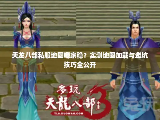 天龙八部私服地图哪家稳？实测地图加载与避坑技巧全公开