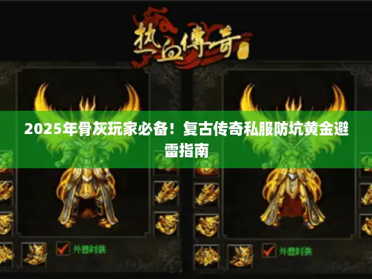 2025年骨灰玩家必备!复古传奇私服防坑黄金避雷指南 2025年骨灰玩家必备!复古传奇私服防坑黄金避雷指南
