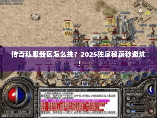 传奇私服新区怎么挑?2025独家秘籍秒避坑! 传奇私服新区怎么挑?2025独家秘籍秒避坑!