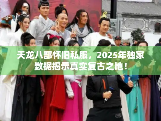 天龙八部怀旧私服,2025年独家数据揭示真实复古之地! 天龙八部怀旧私服,2025年独家数据揭示真实复古之地!