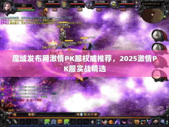 魔域发布网激情PK服权威推荐，2025激情PK服实战精选