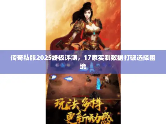 传奇私服2025终极评测，17家实测数据打破选择困境