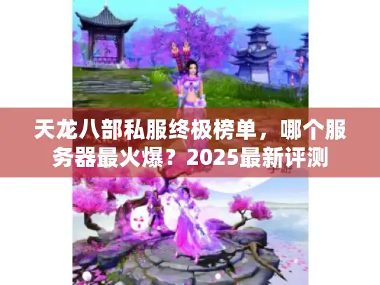 天龙八部私服终极榜单，哪个服务器最火爆？2025最新评测
