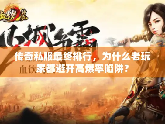 传奇私服最终排行，为什么老玩家都避开高爆率陷阱？
