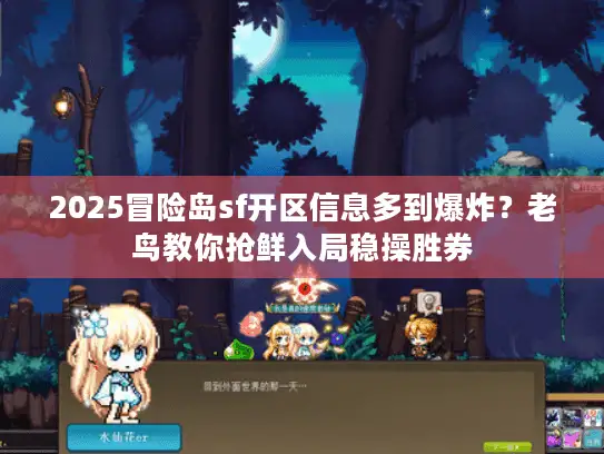 2025冒险岛sf开区信息多到爆炸？老鸟教你抢鲜入局稳操胜券