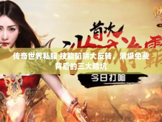 传奇世界私服 技能陷阱大反转，满级免费背后的三大暗坑