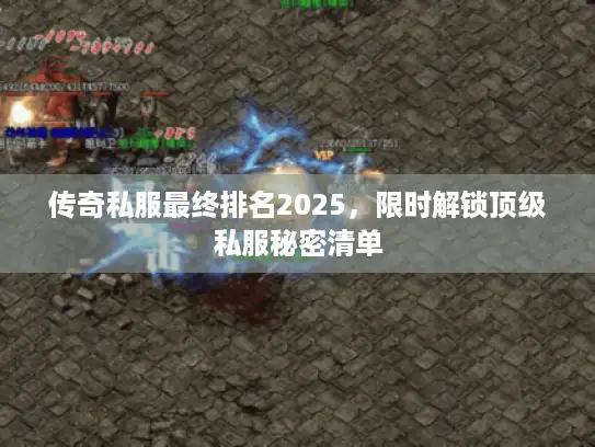 传奇私服最终排名2025,限时解锁顶级私服秘密清单 传奇私服最终排名2025,限时解锁顶级私服秘密清单