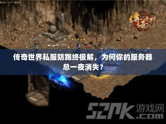 传奇世界私服防跑终极解，为何你的服务器总一夜消失？