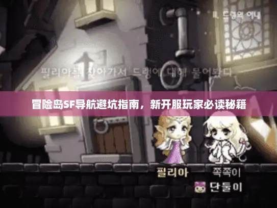 冒险岛SF导航避坑指南，新开服玩家必读秘籍