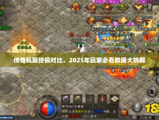 传奇私服终极对比，2025年玩家必看数据大拆解