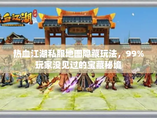 热血江湖私服地图隐藏玩法，99%玩家没见过的宝藏秘境