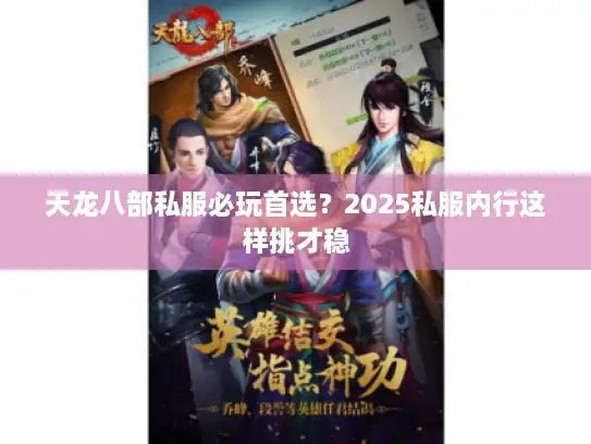 天龙八部私服必玩首选？2025私服内行这样挑才稳