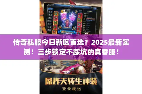 传奇私服今日新区首选？2025最新实测！三步锁定不踩坑的真香服！