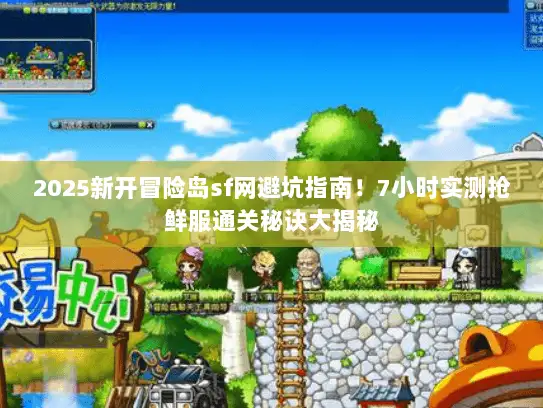 2025新开冒险岛sf网避坑指南！7小时实测抢鲜服通关秘诀大揭秘
