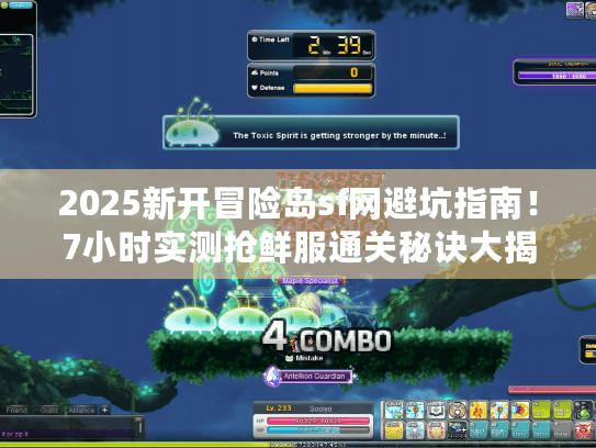 2025新开冒险岛sf网避坑指南！7小时实测抢鲜服通关秘诀大揭秘