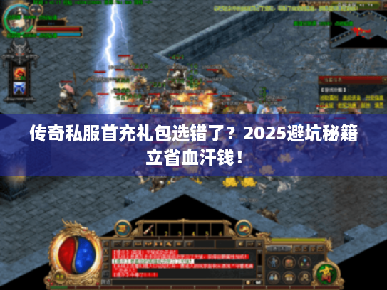 传奇私服首充礼包选错了?2025避坑秘籍立省血汗钱! 传奇私服首充礼包选错了?2025避坑秘籍立省血汗钱!