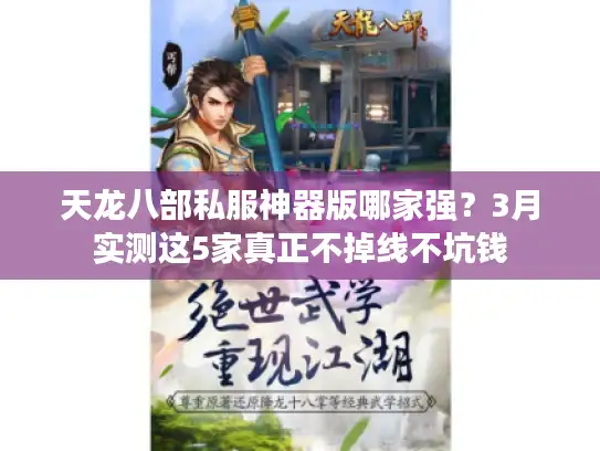 天龙八部私服神器版哪家强？3月实测这5家真正不掉线不坑钱