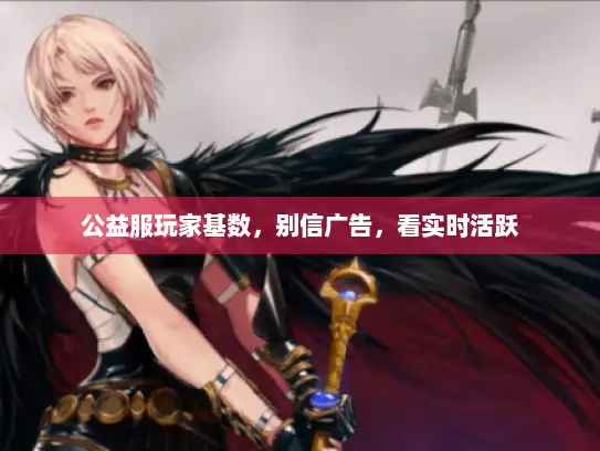 公益服玩家基数,别信广告,看实时活跃 公益服玩家基数,别信广告,看实时活跃