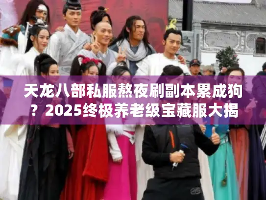 天龙八部私服熬夜刷副本累成狗？2025终极养老级宝藏服大揭秘！