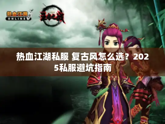 热血江湖私服 复古风怎么选？2025私服避坑指南