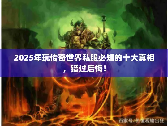 2025年玩传奇世界私服必知的十大真相，错过后悔！